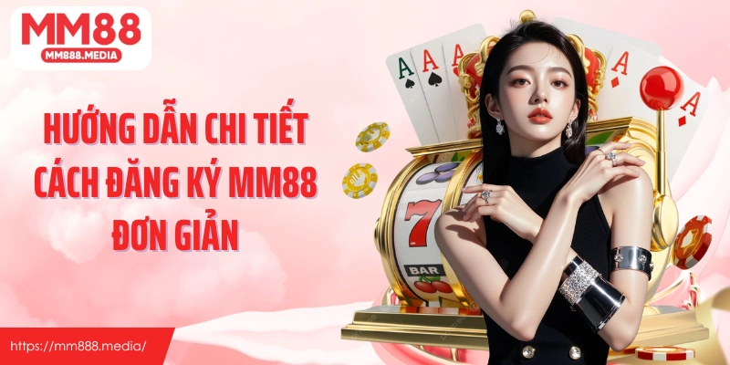 Hướng dẫn chi tiết cách đăng ký MM88 đơn giản